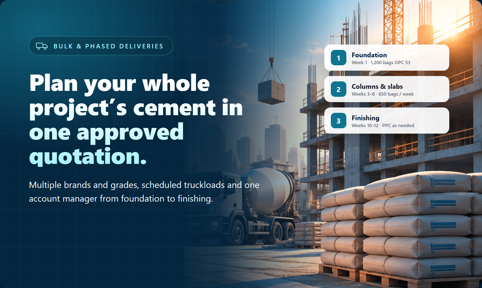 Plan your whole project’s cement in one approved quotation. — Multiple brands and grades, scheduled truckloads and one account manager from foundation to finishing.